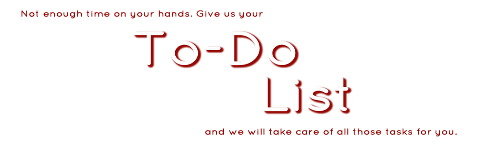 Not enough time on your hands. Give us your To-Do List and we will take care of all those tasks for you.